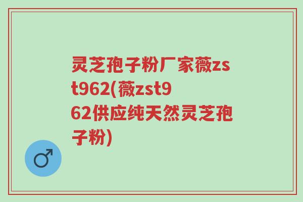 灵芝孢子粉厂家薇zst962(薇zst962供应纯天然灵芝孢子粉)-第1张图片-超越 灵芝孢子粉厂家薇zst962(薇zst962供应纯天然灵芝孢子粉)-第1张图片-超越