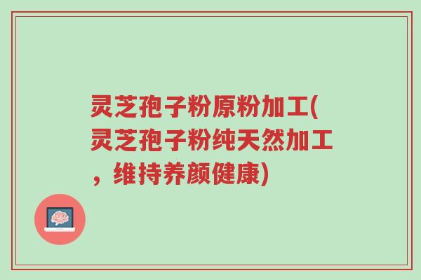 灵芝孢子粉原粉加工(灵芝孢子粉纯天然加工,维持养颜健康)-第1张图片-超越 灵芝孢子粉原粉加工(灵芝孢子粉纯天然加工,维持养颜健康)-第1张图片-超越