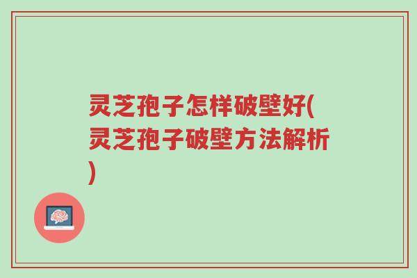 灵芝孢子怎样破壁好(灵芝孢子破壁方法解析)-第1张图片-超越 灵芝孢子怎样破壁好(灵芝孢子破壁方法解析)-第1张图片-超越