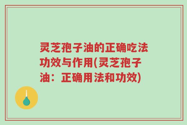 灵芝孢子油的正确吃法功效与作用(灵芝孢子油:正确用法和功效)-第1张图片-超越 灵芝孢子油的正确吃法功效与作用(灵芝孢子油:正确用法和功效)-第1张图片-超越