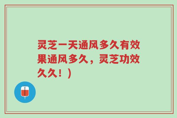 灵芝一天通风多久有效果通风多久,灵芝功效久久!)-第1张图片-超越 灵芝一天通风多久有效果通风多久,灵芝功效久久!)-第1张图片-超越