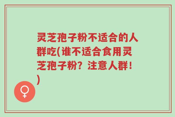 灵芝孢子粉不适合的人群吃(谁不适合食用灵芝孢子粉?注意人群!)-第1张图片-超越 灵芝孢子粉不适合的人群吃(谁不适合食用灵芝孢子粉?注意人群!)-第1张图片-超越