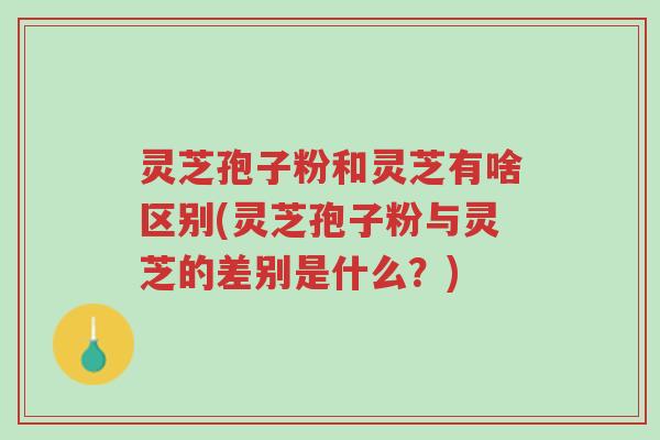 灵芝孢子粉和灵芝有啥区别(灵芝孢子粉与灵芝的差别是什么?)-第1张图片-超越 灵芝孢子粉和灵芝有啥区别(灵芝孢子粉与灵芝的差别是什么?)-第1张图片-超越