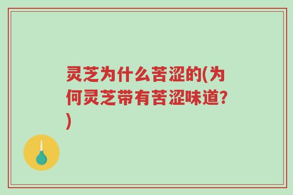 灵芝为什么苦涩的(为何灵芝带有苦涩味道?)-第1张图片-超越 灵芝为什么苦涩的(为何灵芝带有苦涩味道?)-第1张图片-超越