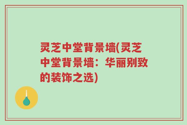 灵芝中堂背景墙(灵芝中堂背景墙:华丽别致的装饰之选)-第1张图片-超越 灵芝中堂背景墙(灵芝中堂背景墙:华丽别致的装饰之选)-第1张图片-超越