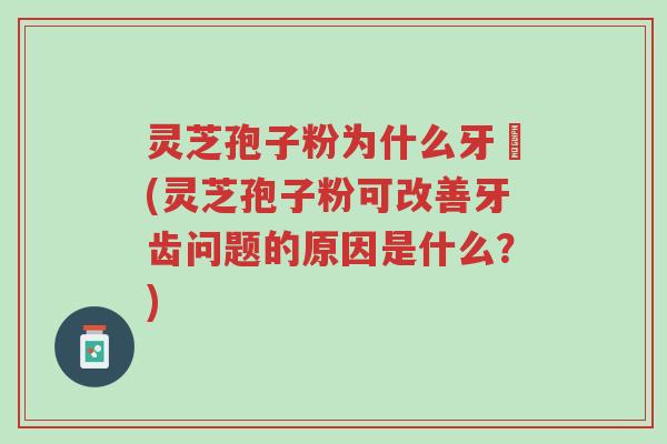 灵芝孢子粉为什么牙磣(灵芝孢子粉可改善牙齿问题的原因是什么?)-第1张图片-超越 灵芝孢子粉为什么牙磣(灵芝孢子粉可改善牙齿问题的原因是什么?)-第1张图片-超越