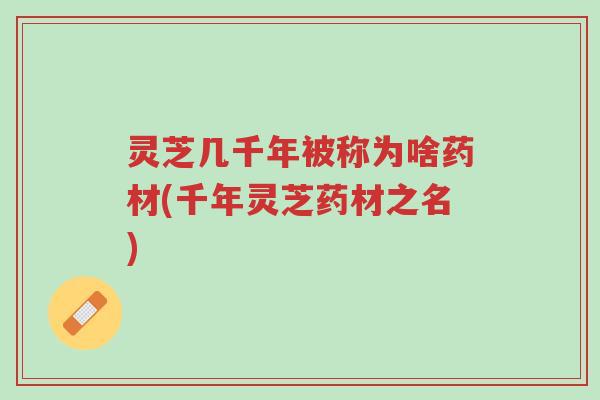 灵芝几千年被称为啥药材(千年灵芝药材之名)-第1张图片-超越 灵芝几千年被称为啥药材(千年灵芝药材之名)-第1张图片-超越