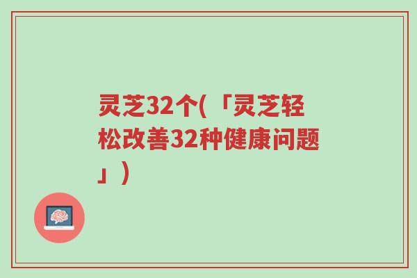 灵芝32个(「灵芝轻松改善32种健康问题」)-第1张图片-超越 灵芝32个(「灵芝轻松改善32种健康问题」)-第1张图片-超越
