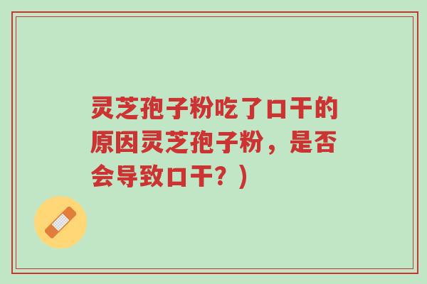 灵芝孢子粉吃了口干的原因灵芝孢子粉,是否会导致口干?)-第1张图片-超越 灵芝孢子粉吃了口干的原因灵芝孢子粉,是否会导致口干?)-第1张图片-超越