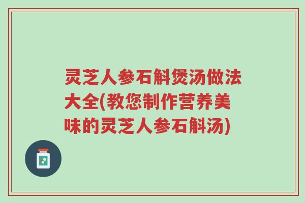 灵芝人参石斛煲汤做法大全(教您制作营养美味的灵芝人参石斛汤)-第1张图片-超越