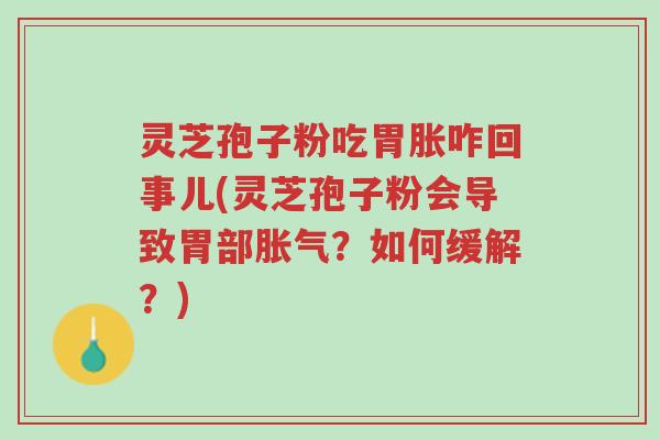 灵芝孢子粉吃胃胀咋回事儿(灵芝孢子粉会导致胃部胀气?如何缓解?)-第1张图片-超越 灵芝孢子粉吃胃胀咋回事儿(灵芝孢子粉会导致胃部胀气?如何缓解?)-第1张图片-超越
