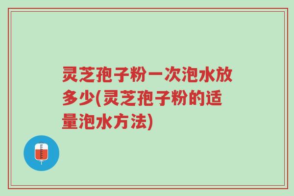 灵芝孢子粉一次泡水放多少(灵芝孢子粉的适量泡水方法)-第1张图片-超越 灵芝孢子粉一次泡水放多少(灵芝孢子粉的适量泡水方法)-第1张图片-超越