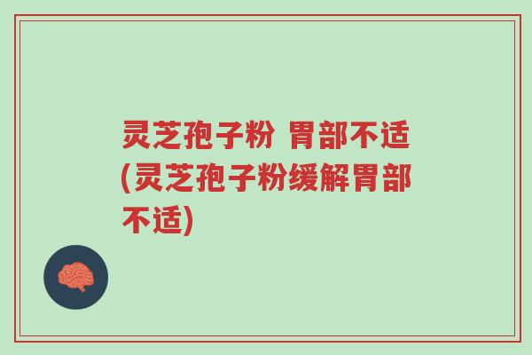 灵芝孢子粉 胃部不适(灵芝孢子粉缓解胃部不适)-第1张图片-超越 灵芝孢子粉 胃部不适(灵芝孢子粉缓解胃部不适)-第1张图片-超越