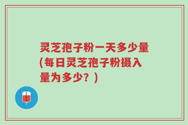 灵芝孢子粉一天多少量(每日灵芝孢子粉摄入量为多少?)-第1张图片-超越 灵芝孢子粉一天多少量(每日灵芝孢子粉摄入量为多少?)-第1张图片-超越