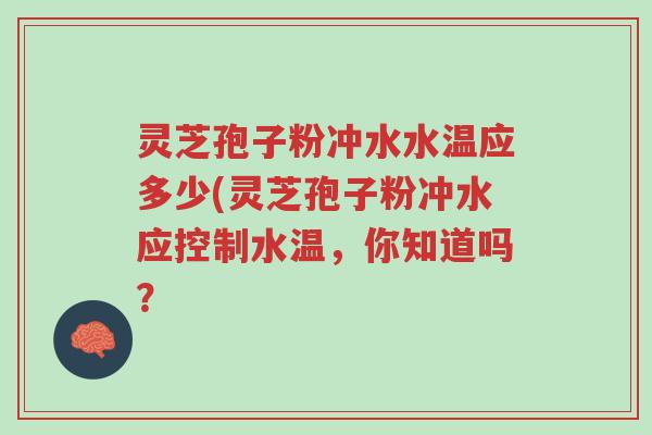 灵芝孢子粉冲水水温应多少(灵芝孢子粉冲水应控制水温,你知道吗?-第1张图片-超越 灵芝孢子粉冲水水温应多少(灵芝孢子粉冲水应控制水温,你知道吗?-第1张图片-超越