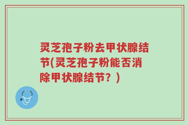 灵芝孢子粉去甲状腺结节(灵芝孢子粉能否消除甲状腺结节?)-第1张图片-超越 灵芝孢子粉去甲状腺结节(灵芝孢子粉能否消除甲状腺结节?)-第1张图片-超越