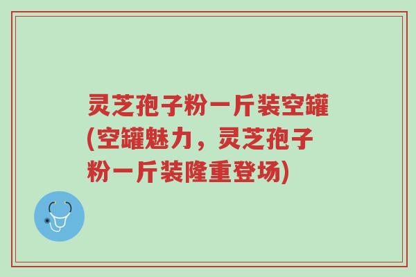 灵芝孢子粉一斤装空罐(空罐魅力,灵芝孢子粉一斤装隆重登场)-第1张图片-超越 灵芝孢子粉一斤装空罐(空罐魅力,灵芝孢子粉一斤装隆重登场)-第1张图片-超越