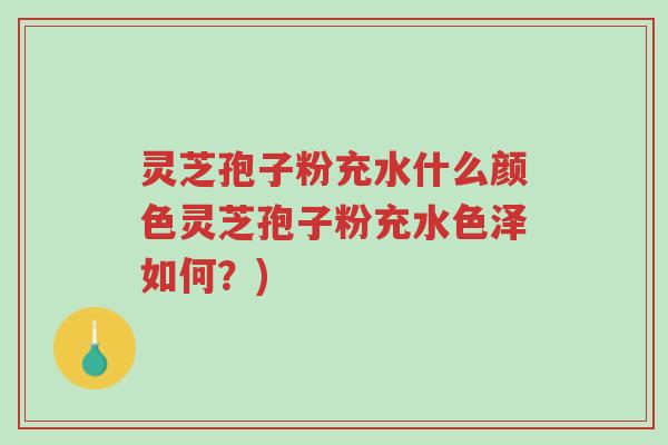 灵芝孢子粉充水什么颜色灵芝孢子粉充水色泽如何?)-第1张图片-超越 灵芝孢子粉充水什么颜色灵芝孢子粉充水色泽如何?)-第1张图片-超越