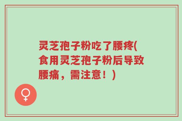 灵芝孢子粉吃了腰疼(食用灵芝孢子粉后导致腰痛,需注意!)-第1张图片-超越 灵芝孢子粉吃了腰疼(食用灵芝孢子粉后导致腰痛,需注意!)-第1张图片-超越