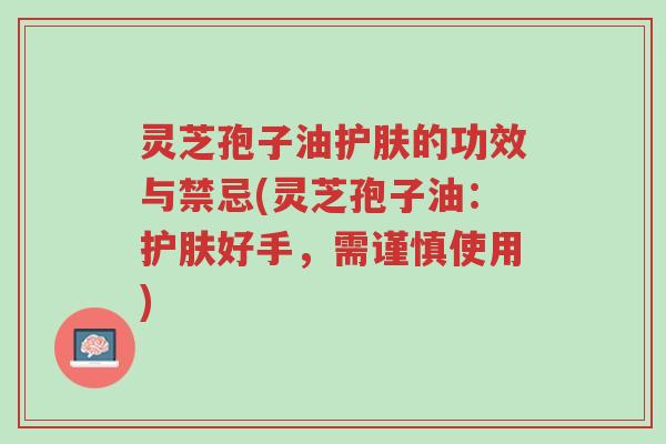 灵芝孢子油护肤的功效与禁忌(灵芝孢子油:护肤好手,需谨慎使用)-第1张图片-超越 灵芝孢子油护肤的功效与禁忌(灵芝孢子油:护肤好手,需谨慎使用)-第1张图片-超越
