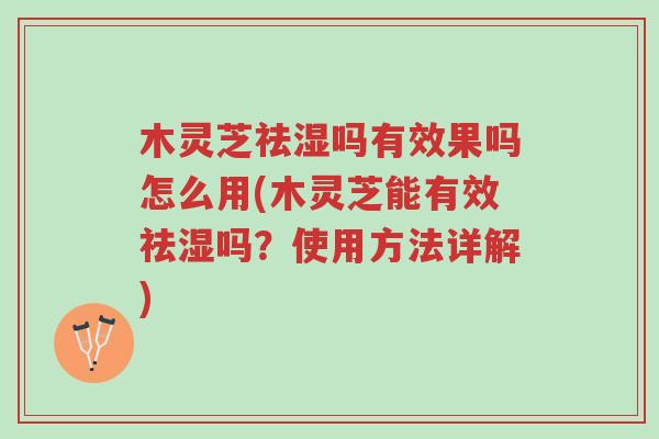 木灵芝祛湿吗有效果吗怎么用(木灵芝能有效祛湿吗?使用方法详解)-第1张图片-超越 木灵芝祛湿吗有效果吗怎么用(木灵芝能有效祛湿吗?使用方法详解)-第1张图片-超越