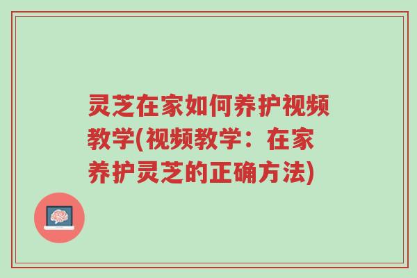 灵芝在家如何养护视频教学(视频教学:在家养护灵芝的正确方法)-第1张图片-超越 灵芝在家如何养护视频教学(视频教学:在家养护灵芝的正确方法)-第1张图片-超越