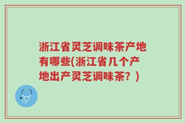 浙江省灵芝调味茶产地有哪些(浙江省几个产地出产灵芝调味茶?)-第1张图片-超越 浙江省灵芝调味茶产地有哪些(浙江省几个产地出产灵芝调味茶?)-第1张图片-超越
