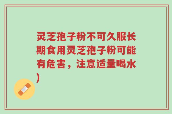 灵芝孢子粉不可久服长期食用灵芝孢子粉可能有危害,注意适量喝水)-第1张图片-超越 灵芝孢子粉不可久服长期食用灵芝孢子粉可能有危害,注意适量喝水)-第1张图片-超越