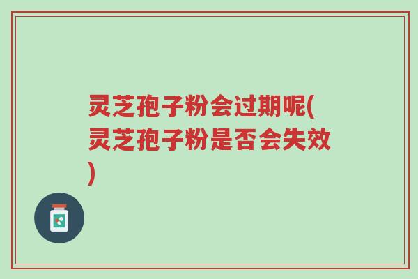 灵芝孢子粉会过期呢(灵芝孢子粉是否会失效)-第1张图片-超越 灵芝孢子粉会过期呢(灵芝孢子粉是否会失效)-第1张图片-超越