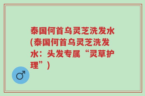 泰国何首乌灵芝洗发水(泰国何首乌灵芝洗发水:头发专属“灵草护理”)-第1张图片-超越 泰国何首乌灵芝洗发水(泰国何首乌灵芝洗发水:头发专属“灵草护理”)-第1张图片-超越