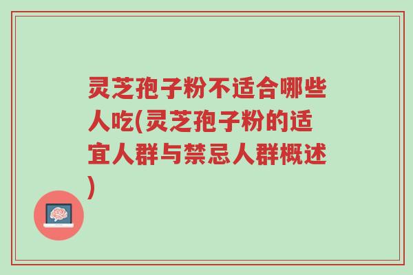灵芝孢子粉不适合哪些人吃(灵芝孢子粉的适宜人群与禁忌人群概述)-第1张图片-超越