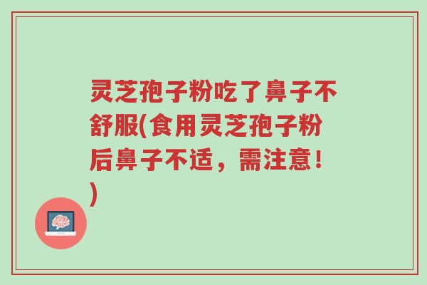 灵芝孢子粉吃了鼻子不舒服(食用灵芝孢子粉后鼻子不适,需注意!)-第1张图片-超越 灵芝孢子粉吃了鼻子不舒服(食用灵芝孢子粉后鼻子不适,需注意!)-第1张图片-超越