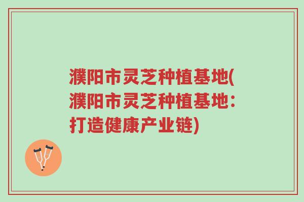 濮阳市灵芝种植基地(濮阳市灵芝种植基地:打造健康产业链)-第1张图片-超越 濮阳市灵芝种植基地(濮阳市灵芝种植基地:打造健康产业链)-第1张图片-超越