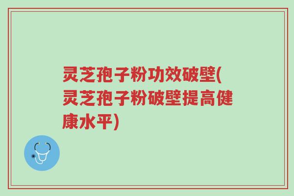 灵芝孢子粉功效破壁(灵芝孢子粉破壁提高健康水平)-第1张图片-超越 灵芝孢子粉功效破壁(灵芝孢子粉破壁提高健康水平)-第1张图片-超越