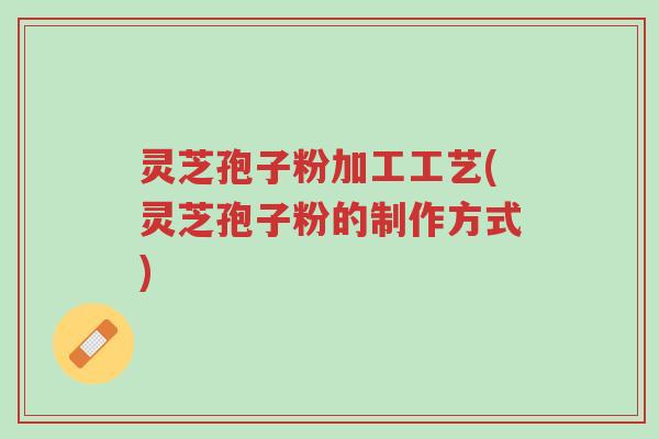 灵芝孢子粉加工工艺(灵芝孢子粉的制作方式)-第1张图片-超越 灵芝孢子粉加工工艺(灵芝孢子粉的制作方式)-第1张图片-超越