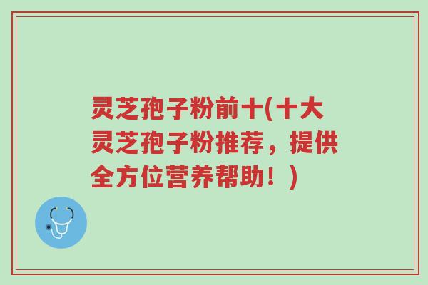 灵芝孢子粉前十(十大灵芝孢子粉推荐,提供全方位营养帮助!)-第1张图片-超越 灵芝孢子粉前十(十大灵芝孢子粉推荐,提供全方位营养帮助!)-第1张图片-超越