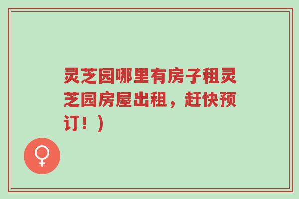 灵芝园哪里有房子租灵芝园房屋出租，赶快预订！)-第1张图片-超越