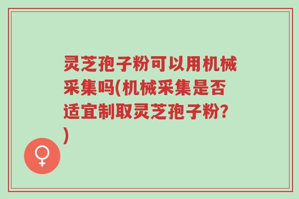 灵芝孢子粉可以用机械采集吗(机械采集是否适宜制取灵芝孢子粉?)-第1张图片-超越 灵芝孢子粉可以用机械采集吗(机械采集是否适宜制取灵芝孢子粉?)-第1张图片-超越