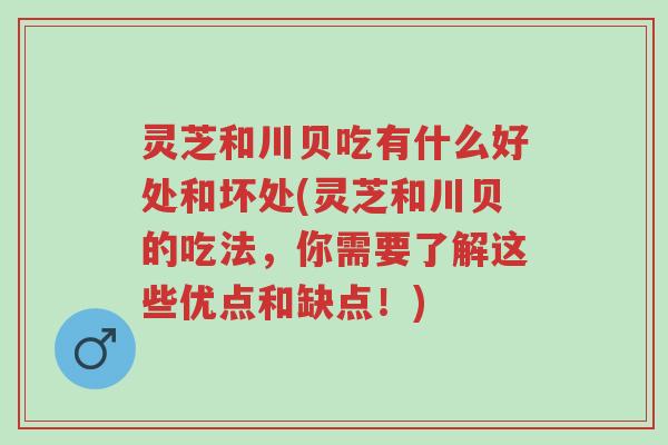 灵芝和川贝吃有什么好处和坏处(灵芝和川贝的吃法,你需要了解这些优点和缺点!)-第1张图片-超越 灵芝和川贝吃有什么好处和坏处(灵芝和川贝的吃法,你需要了解这些优点和缺点!)-第1张图片-超越