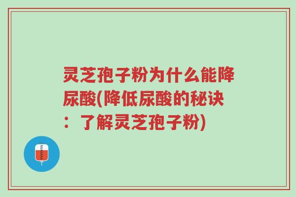 灵芝孢子粉为什么能降尿酸(降低尿酸的秘诀：了解灵芝孢子粉)-第1张图片-超越