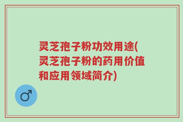 灵芝孢子粉功效用途(灵芝孢子粉的药用价值和应用领域简介)-第1张图片-超越 灵芝孢子粉功效用途(灵芝孢子粉的药用价值和应用领域简介)-第1张图片-超越