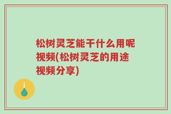 松树灵芝能干什么用呢视频(松树灵芝的用途视频分享)-第1张图片-超越 松树灵芝能干什么用呢视频(松树灵芝的用途视频分享)-第1张图片-超越