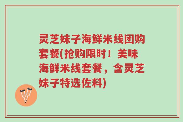 灵芝妹子海鲜米线团购套餐(抢购限时！美味海鲜米线套餐，含灵芝妹子特选佐料)-第1张图片-超越