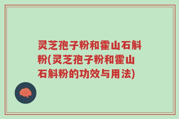 灵芝孢子粉和霍山石斛粉(灵芝孢子粉和霍山石斛粉的功效与用法)-第1张图片-超越 灵芝孢子粉和霍山石斛粉(灵芝孢子粉和霍山石斛粉的功效与用法)-第1张图片-超越
