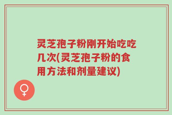 灵芝孢子粉刚开始吃吃几次(灵芝孢子粉的食用方法和剂量建议)-第1张图片-超越 灵芝孢子粉刚开始吃吃几次(灵芝孢子粉的食用方法和剂量建议)-第1张图片-超越