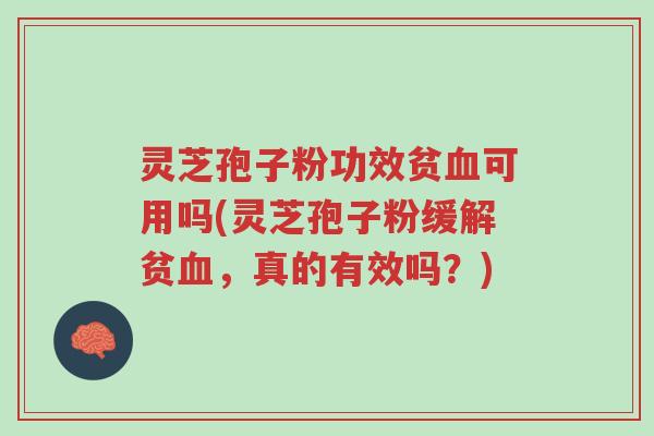 灵芝孢子粉功效贫血可用吗(灵芝孢子粉缓解贫血,真的有效吗?)-第1张图片-超越 灵芝孢子粉功效贫血可用吗(灵芝孢子粉缓解贫血,真的有效吗?)-第1张图片-超越