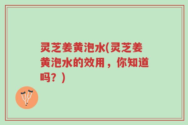 灵芝姜黄泡水(灵芝姜黄泡水的效用,你知道吗?)-第1张图片-超越 灵芝姜黄泡水(灵芝姜黄泡水的效用,你知道吗?)-第1张图片-超越