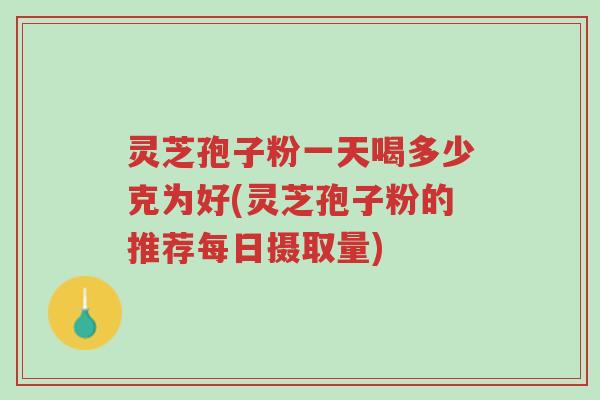 灵芝孢子粉一天喝多少克为好(灵芝孢子粉的推荐每日摄取量)-第1张图片-超越 灵芝孢子粉一天喝多少克为好(灵芝孢子粉的推荐每日摄取量)-第1张图片-超越