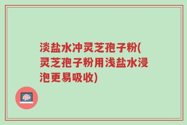 淡盐水冲灵芝孢子粉(灵芝孢子粉用浅盐水浸泡更易吸收)-第1张图片-超越 淡盐水冲灵芝孢子粉(灵芝孢子粉用浅盐水浸泡更易吸收)-第1张图片-超越