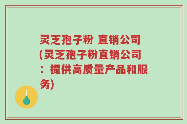 灵芝孢子粉 直销公司(灵芝孢子粉直销公司:提供高质量产品和服务)-第1张图片-超越 灵芝孢子粉 直销公司(灵芝孢子粉直销公司:提供高质量产品和服务)-第1张图片-超越